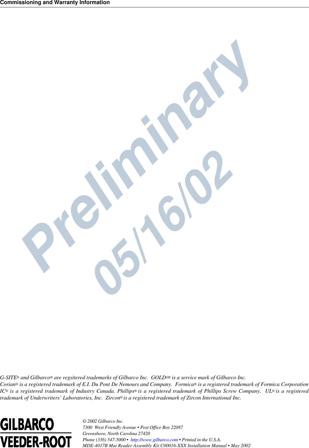 Preliminary  05/16/02Commissioning and Warranty Information© 2002 Gilbarco Inc. 7300  West Friendly Avenue • Post Office Box 22087Greensboro, North Carolina 27420 Phone (336) 547-5000 •  http://www.gilbarco.com • Printed in the U.S.A.MDE-4017B Mat Reader Assembly Kit C00016-XXX Installation Manual • May 2002 G-SITE® and Gilbarco® are regsitered trademarks of Gilbarco Inc.  GOLDSM is a service mark of Gilbarco Inc.Corian® is a registered trademark of E.I. Du Pont De Nemours and Company.  Formica® is a registered trademark of Formica CorporationIC® is a registered trademark of Industry Canada. Phillips® is a registered trademark of Phillips Screw Company.  UL® is a registeredtrademark of Underwriters’ Laboratories, Inc.  Zircon® is a registered trademark of Zircon International Inc.