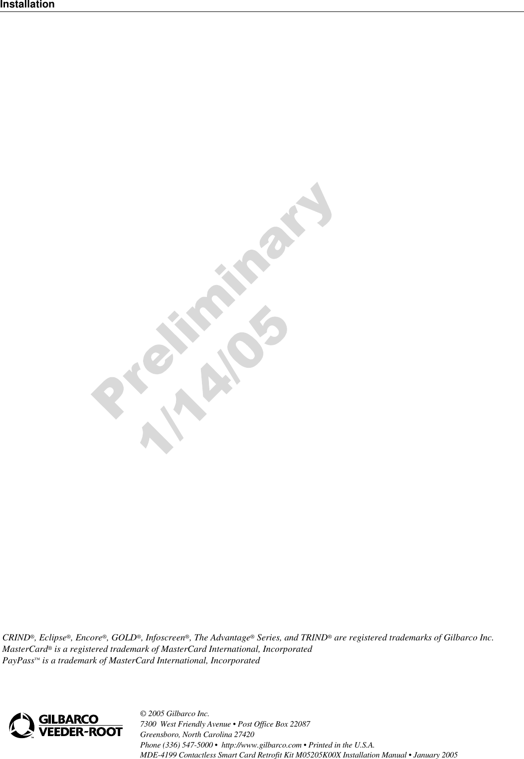 Installation© 2005 Gilbarco Inc. 7300  West Friendly Avenue • Post Office Box 22087Greensboro, North Carolina 27420 Phone (336) 547-5000 •  http://www.gilbarco.com • Printed in the U.S.A.MDE-4199 Contactless Smart Card Retrofit Kit M05205K00X Installation Manual • January 2005 CRIND®, Eclipse®, Encore®, GOLD®, Infoscreen®, The Advantage® Series, and TRIND® are registered trademarks of Gilbarco Inc.MasterCard® is a registered trademark of MasterCard International, IncorporatedPayPass™ is a trademark of MasterCard International, Incorporated