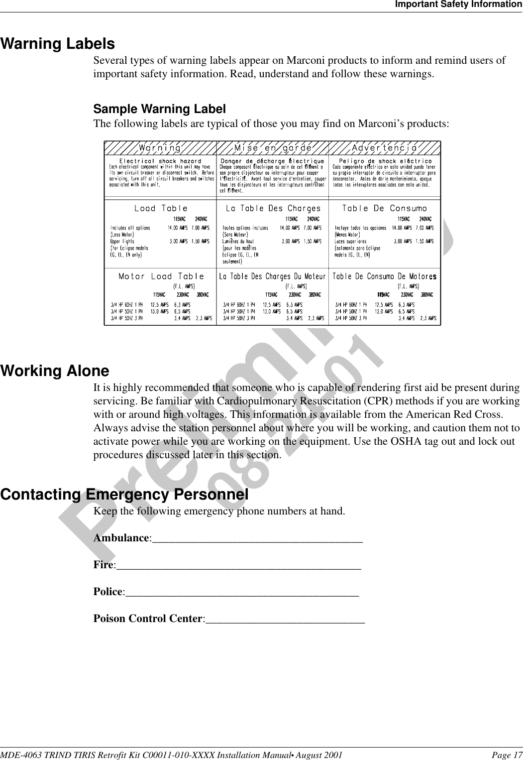 MDE-4063 TRIND TIRIS Retrofit Kit C00011-010-XXXX Installation Manual• August 2001 Page 17Important Safety InformationPreliminary08-24-01Warning LabelsSeveral types of warning labels appear on Marconi products to inform and remind users of important safety information. Read, understand and follow these warnings. Sample Warning LabelThe following labels are typical of those you may find on Marconi’s products: Working AloneIt is highly recommended that someone who is capable of rendering first aid be present during servicing. Be familiar with Cardiopulmonary Resuscitation (CPR) methods if you are working with or around high voltages. This information is available from the American Red Cross. Always advise the station personnel about where you will be working, and caution them not to activate power while you are working on the equipment. Use the OSHA tag out and lock out procedures discussed later in this section.Contacting Emergency PersonnelKeep the following emergency phone numbers at hand. Ambulance:_____________________________________Fire:___________________________________________Police:_________________________________________Poison Control Center:____________________________