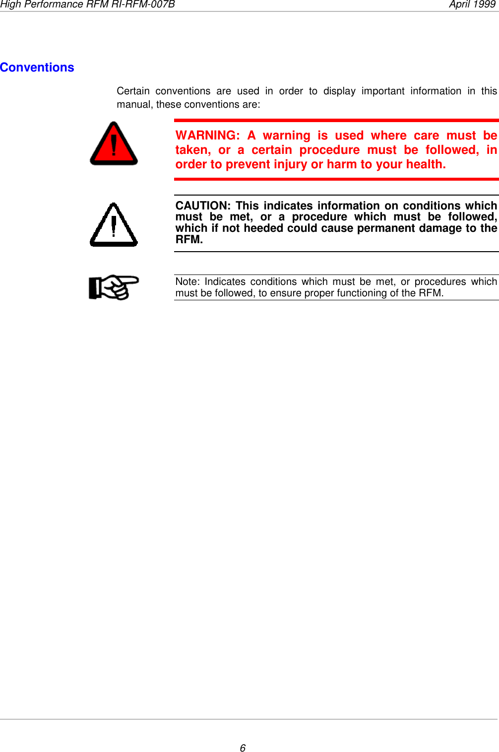 High Performance RFM RI-RFM-007B  April 19996ConventionsCertain conventions are used in order to display important information in thismanual, these conventions are:WARNING: A warning is used where care must betaken, or a certain procedure must be followed, inorder to prevent injury or harm to your health.CAUTION: This indicates information on conditions whichmust be met, or a procedure which must be followed,which if not heeded could cause permanent damage to theRFM.Note: Indicates conditions which must be met, or procedures whichmust be followed, to ensure proper functioning of the RFM.