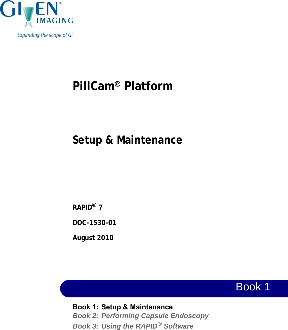 PillCam® Platform Setup &amp; MaintenanceRAPID® 7DOC-1530-01August 2010Book 1Book 1: Setup &amp; MaintenanceBook 2: Performing Capsule Endoscopy Book 3: Using the RAPID® Software