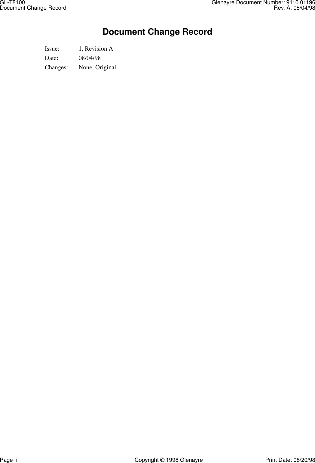 GL-T8100 Glenayre Document Number: 9110.01196Document Change Record Rev. A: 08/04/98Page ii Copyright © 1998 Glenayre Print Date: 08/20/98Document Change RecordIssue: 1, Revision ADate: 08/04/98Changes: None, Original
