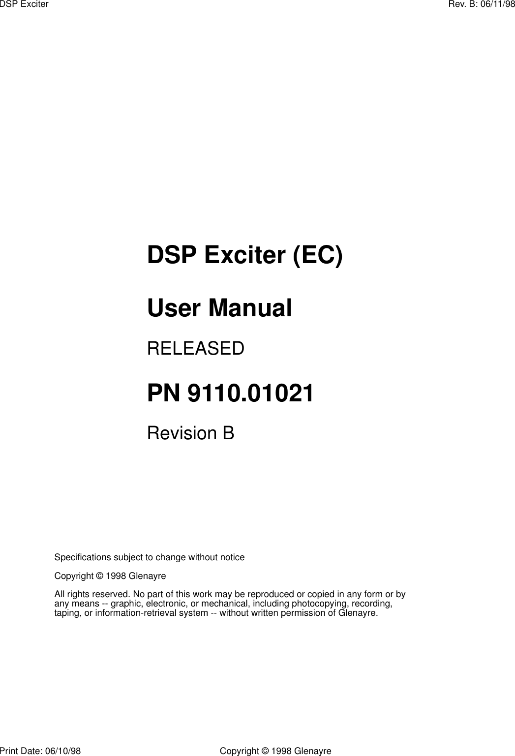 Print Date: 06/10/98 Copyright © 1998 GlenayreDSP Exciter Rev. B: 06/11/98Specifications subject to change without noticeCopyright © 1998 GlenayreAll rights reserved. No part of this work may be reproduced or copied in any form or by any means -- graphic, electronic, or mechanical, including photocopying, recording, taping, or information-retrieval system -- without written permission of Glenayre.DSP Exciter (EC)User ManualRELEASEDPN 9110.01021Revision B