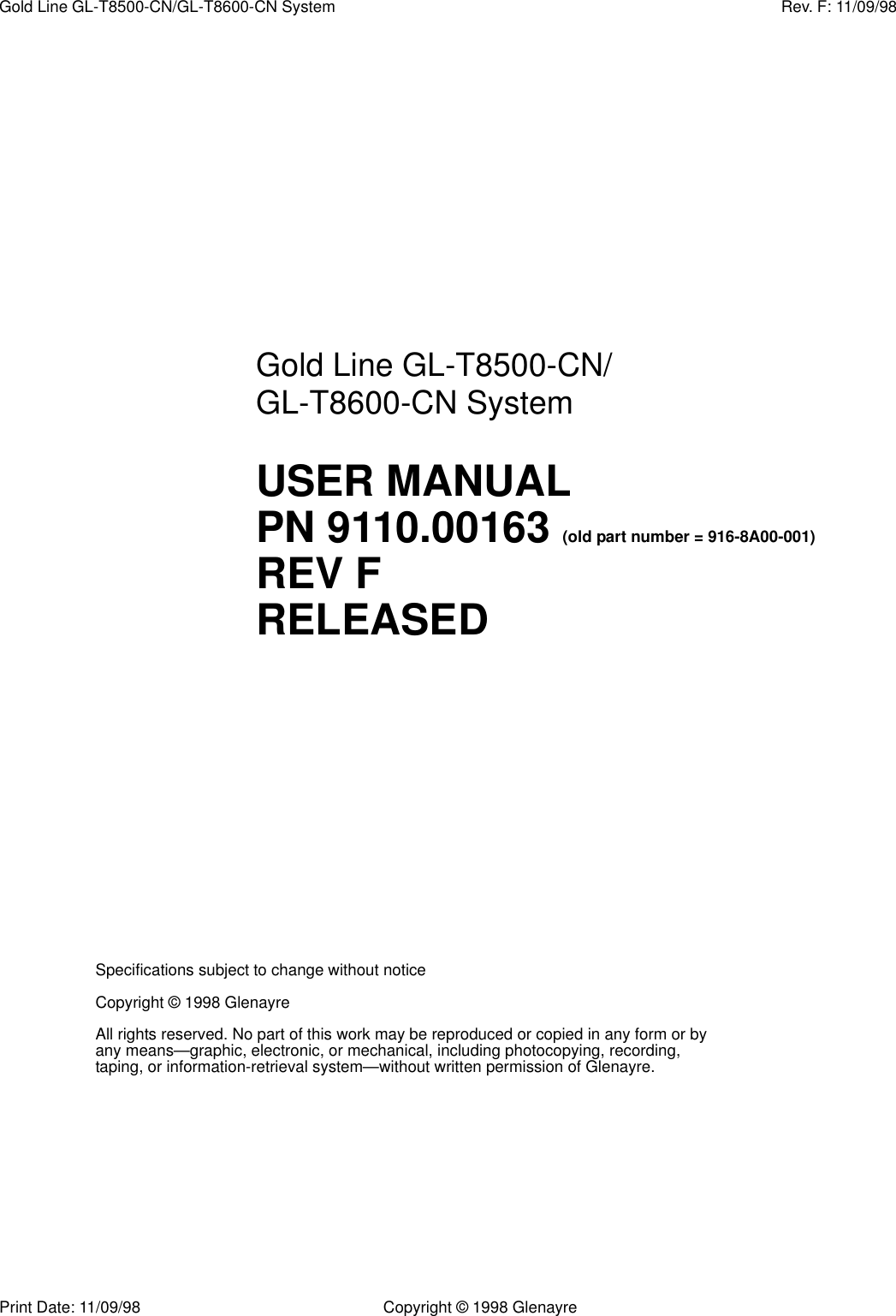 Print Date: 11/09/98 Copyright © 1998 GlenayreGold Line GL-T8500-CN/GL-T8600-CN System Rev. F: 11/09/98Specifications subject to change without noticeCopyright © 1998 GlenayreAll rights reserved. No part of this work may be reproduced or copied in any form or by any means—graphic, electronic, or mechanical, including photocopying, recording, taping, or information-retrieval system—without written permission of Glenayre.Gold Line GL-T8500-CN/GL-T8600-CN SystemUSER MANUALPN 9110.00163 (old part number = 916-8A00-001)REV FRELEASED