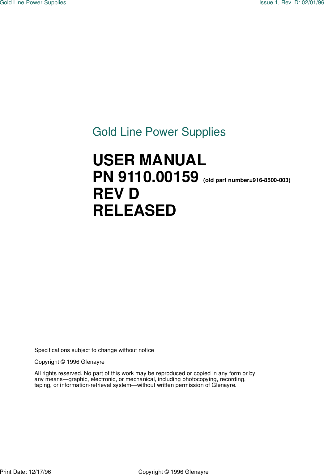 Print Date: 12/17/96 Copyright © 1996 GlenayreGold Line Power Supplies Issue 1, Rev. D: 02/01/96Specifications subject to change without noticeCopyright © 1996 GlenayreAll rights reserved. No part of this work may be reproduced or copied in any form or by any means—graphic, electronic, or mechanical, including photocopying, recording, taping, or information-retrieval system—without written permission of Glenayre.Gold Line Power SuppliesUSER MANUALPN 9110.00159 (old part number=916-8500-003)REV DRELEASED