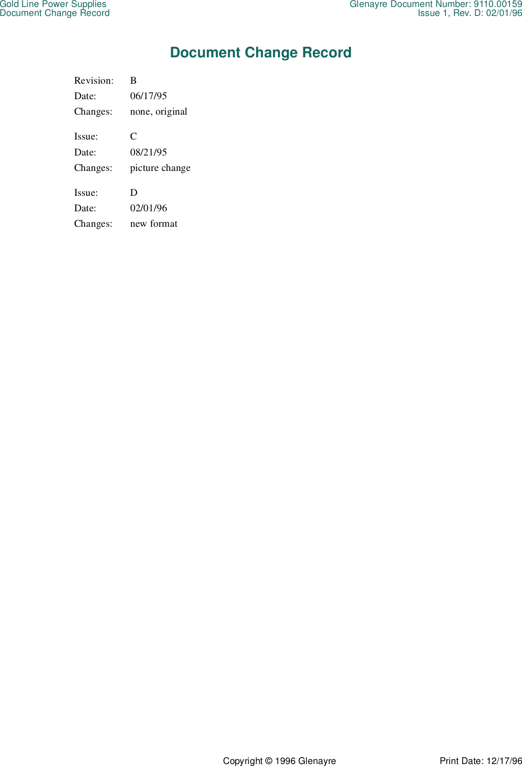 Gold Line Power Supplies Glenayre Document Number: 9110.00159Document Change Record Issue 1, Rev. D: 02/01/96Copyright © 1996 Glenayre Print Date: 12/17/96Document Change RecordRevision: BDate: 06/17/95Changes: none, originalIssue: CDate: 08/21/95Changes: picture changeIssue: DDate: 02/01/96Changes: new format