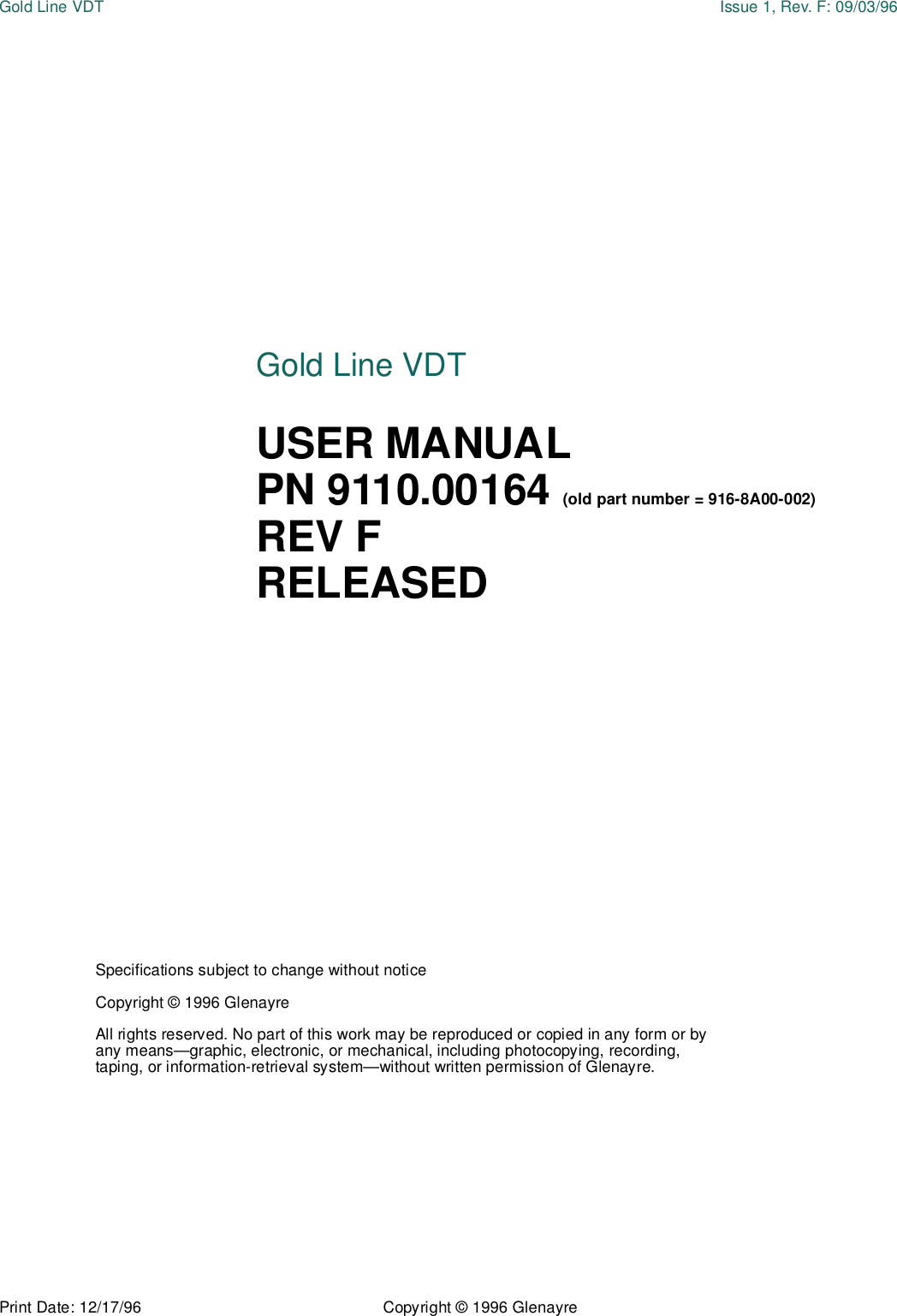 Print Date: 12/17/96 Copyright © 1996 GlenayreGold Line VDT Issue 1, Rev. F: 09/03/96Specifications subject to change without noticeCopyright © 1996 GlenayreAll rights reserved. No part of this work may be reproduced or copied in any form or by any means—graphic, electronic, or mechanical, including photocopying, recording, taping, or information-retrieval system—without written permission of Glenayre.Gold Line VDTUSER MANUALPN 9110.00164 (old part number = 916-8A00-002)REV FRELEASED