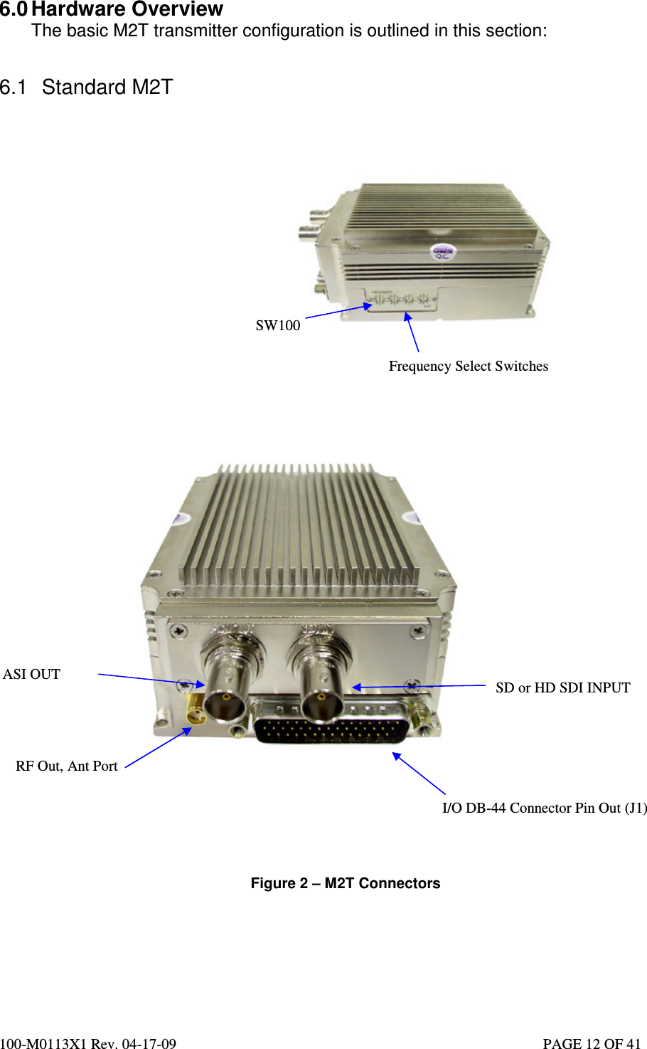  100-M0113X1 Rev. 04-17-09                                                                                                   PAGE 12 OF 41   6.0 Hardware Overview The basic M2T transmitter configuration is outlined in this section:   6.1  Standard M2T           Figure 2 – M2T Connectors       ASI OUT  SD or HD SDI INPUT  I/O DB-44 Connector Pin Out (J1) RF Out, Ant Port  Frequency Select Switches SW100 