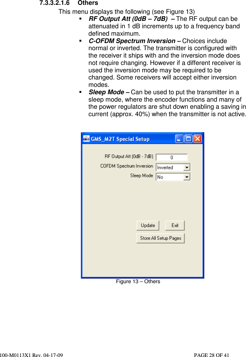  100-M0113X1 Rev. 04-17-09                                                                                                   PAGE 28 OF 41     7.3.3.2.1.6  Others  This menu displays the following (see Figure 13)  RF Output Att (0dB – 7dB)  – The RF output can be attenuated in 1 dB increments up to a frequency band defined maximum.  C-OFDM Spectrum Inversion – Choices include normal or inverted. The transmitter is configured with the receiver it ships with and the inversion mode does not require changing. However if a different receiver is used the inversion mode may be required to be changed. Some receivers will accept either inversion modes.  Sleep Mode – Can be used to put the transmitter in a sleep mode, where the encoder functions and many of the power regulators are shut down enabling a saving in current (approx. 40%) when the transmitter is not active.                        Figure 13 – Others        