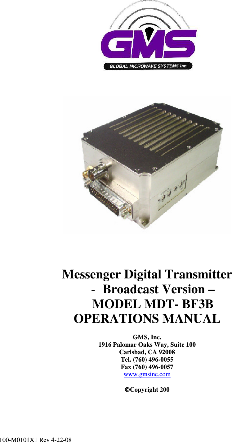         100-M0101X1 Rev 4-22-08                                                                                                                              Messenger Digital Transmitter - Broadcast Version – MODEL MDT- BF3B OPERATIONS MANUAL  GMS, Inc. 1916 Palomar Oaks Way, Suite 100 Carlsbad, CA 92008 Tel. (760) 496-0055 Fax (760) 496-0057 www.gmsinc.com  Copyright 200