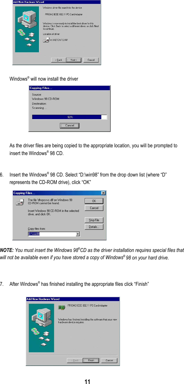 11Windows® will now install the driverAs the driver files are being copied to the appropriate location, you will be prompted toinsert the Windows® 98 CD.6. Insert the Windows® 98 CD. Select “D:\win98” from the drop down list (where “D”represents the CD-ROM drive), click “OK”NOTE: You must insert the Windows 98®CD as the driver installation requires special files thatwill not be available even if you have stored a copy of Windows® 98 on your hard drive.7. After Windows® has finished installing the appropriate files click “Finish”