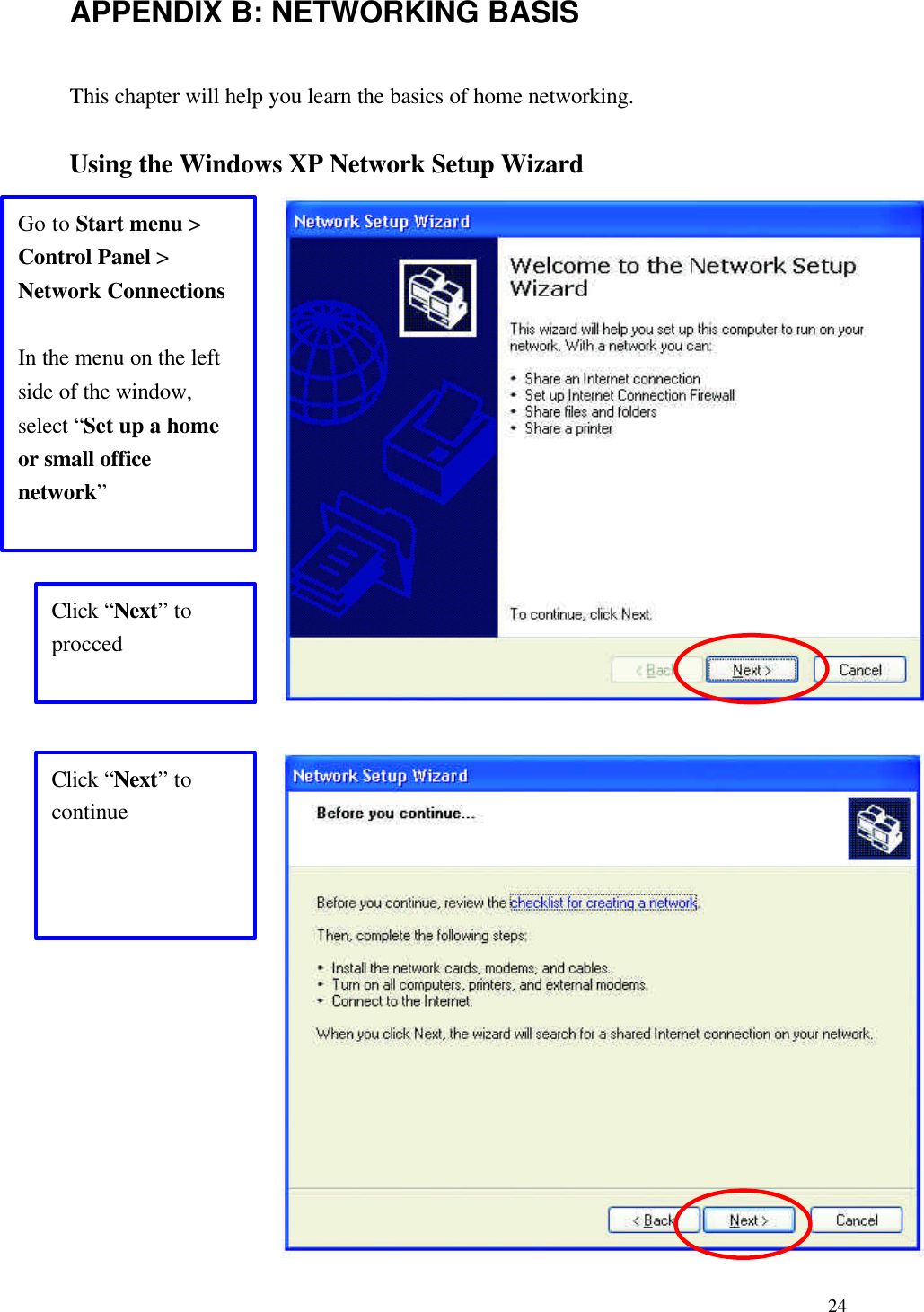  24APPENDIX B: NETWORKING BASIS This chapter will help you learn the basics of home networking.  Using the Windows XP Network Setup Wizard                                Go to Start menu &gt; Control Panel &gt; Network Connections  In the menu on the left side of the window, select “Set up a home or small office network” Click “Next” to procced Click “Next” to continue 