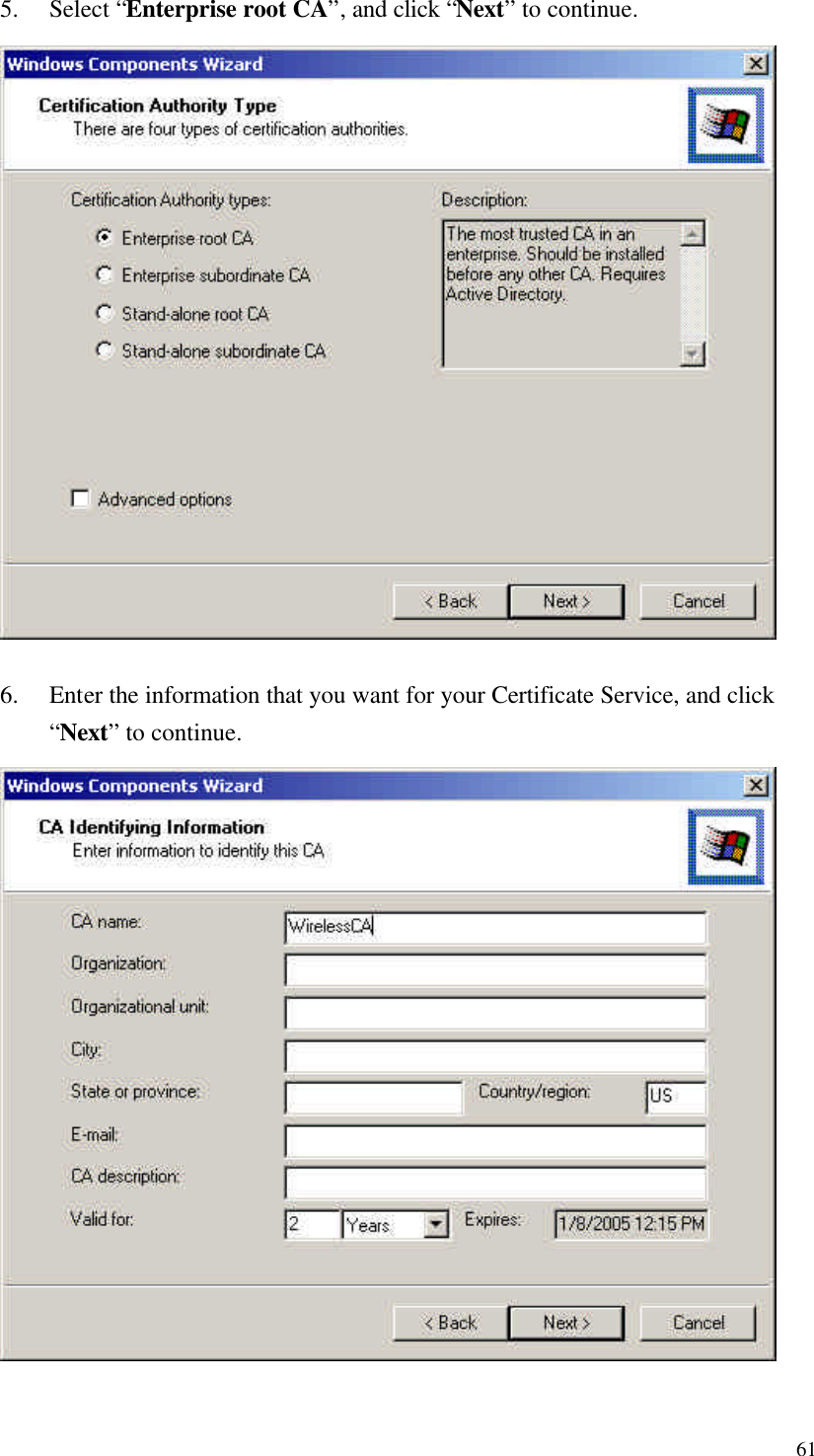  61 5. Select “Enterprise root CA”, and click “Next” to continue.  6. Enter the information that you want for your Certificate Service, and click “Next” to continue. 