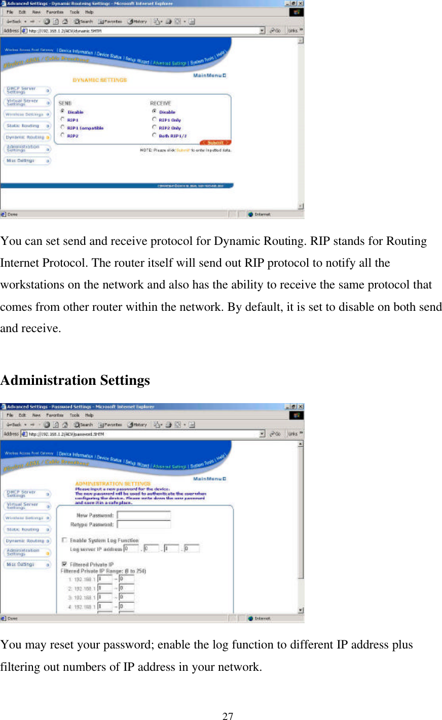 27You can set send and receive protocol for Dynamic Routing. RIP stands for RoutingInternet Protocol. The router itself will send out RIP protocol to notify all theworkstations on the network and also has the ability to receive the same protocol thatcomes from other router within the network. By default, it is set to disable on both sendand receive.Administration SettingsYou may reset your password; enable the log function to different IP address plusfiltering out numbers of IP address in your network.