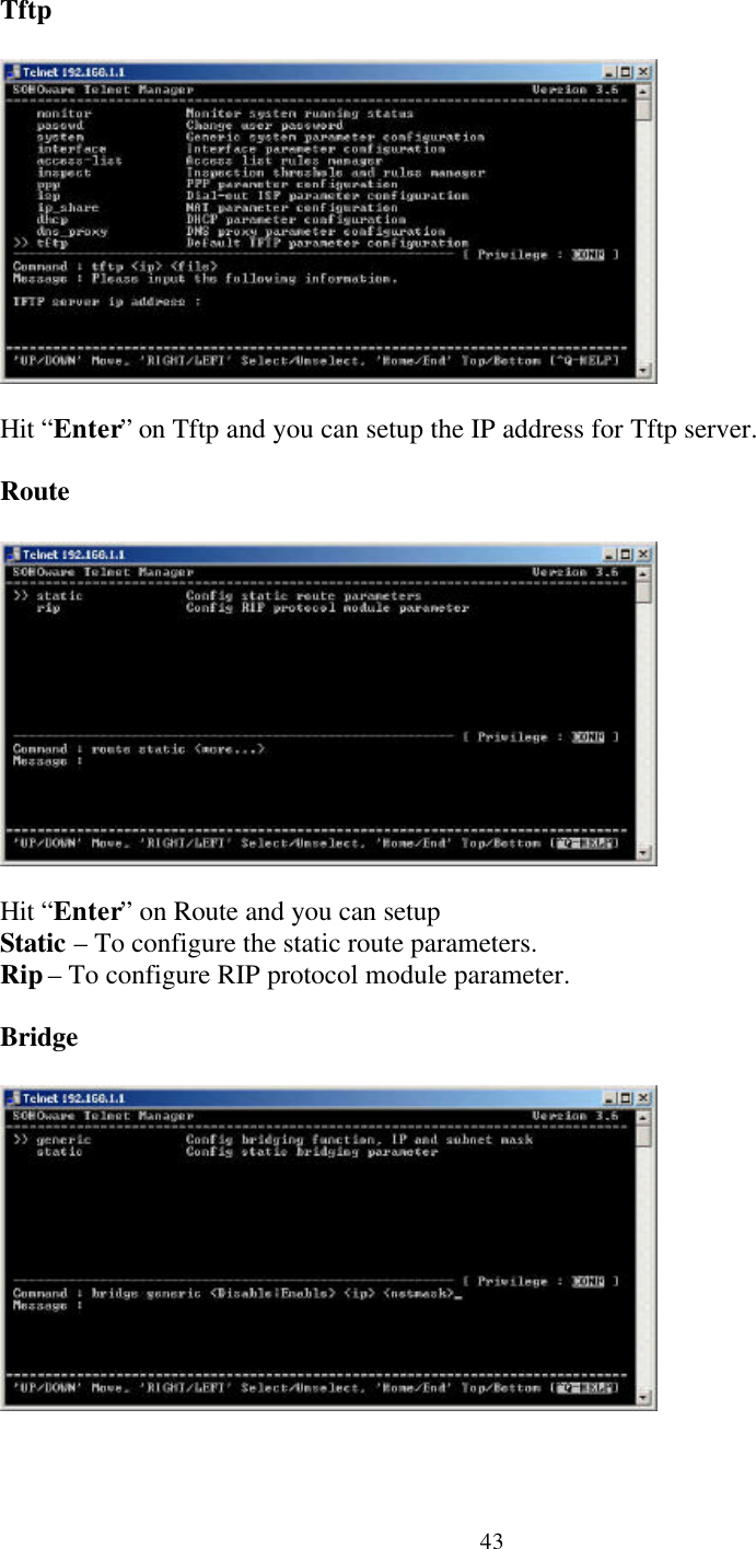 43TftpHit “Enter” on Tftp and you can setup the IP address for Tftp server.RouteHit “Enter” on Route and you can setupStatic – To configure the static route parameters.Rip – To configure RIP protocol module parameter.Bridge