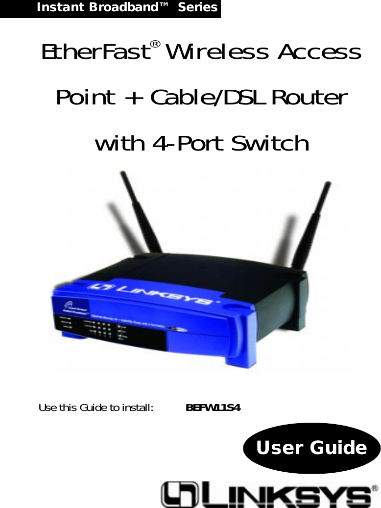 Instant Broadband™  Series EtherFast®Wireless AccessPoint + Cable/DSL Routerwith 4-Port SwitchUse this Guide to install: BEFW11S4 User Guide