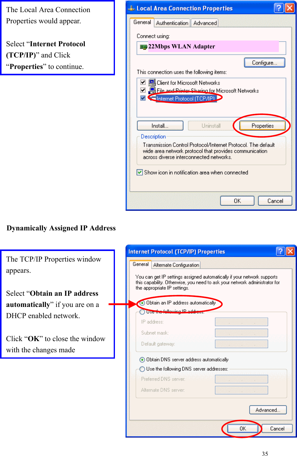 35Dynamically Assigned IP AddressThe TCP/IP Properties windowappears.Select “Obtain an IP addressautomatically” if you are on aDHCP enabled network.Click “OK” to close the windowwith the changes madeThe Local Area ConnectionProperties would appear.Select “Internet Protocol(TCP/IP)” and Click“Properties” to continue.22Mbps WLAN Adapter