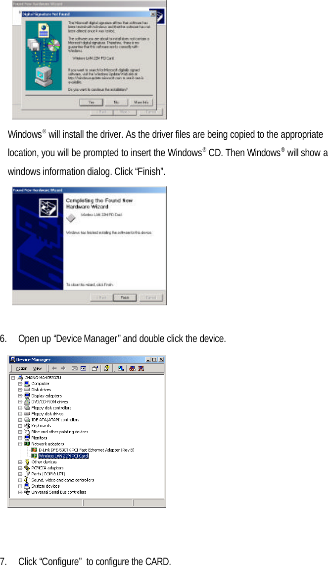 Windows® will install the driver. As the driver files are being copied to the appropriatelocation, you will be prompted to insert the Windows® CD. Then Windows® will show awindows information dialog. Click “Finish”.6. Open up “Device Manager” and double click the device.7. Click “Configure” to configure the CARD.