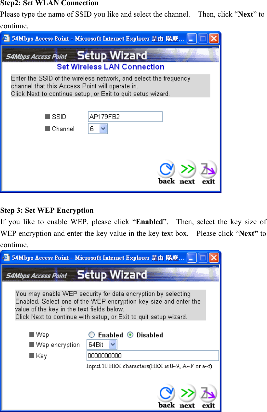  Step2: Set WLAN Connection Please type the name of SSID you like and select the channel.    Then, click “Next” to continue.   Step 3: Set WEP Encryption If you like to enable WEP, please click “Enabled”.  Then, select the key size of WEP encryption and enter the key value in the key text box.    Please click “Next” to continue.   