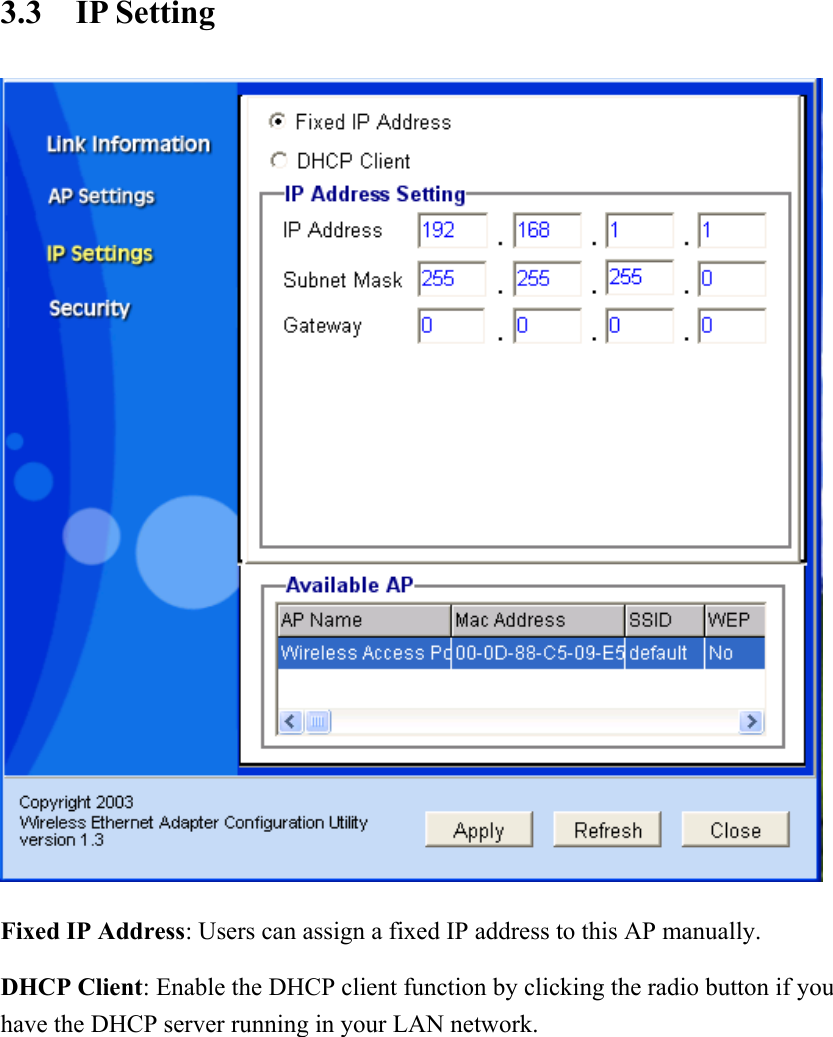 3.3 IP Setting  Fixed IP Address: Users can assign a fixed IP address to this AP manually. DHCP Client: Enable the DHCP client function by clicking the radio button if you have the DHCP server running in your LAN network.    