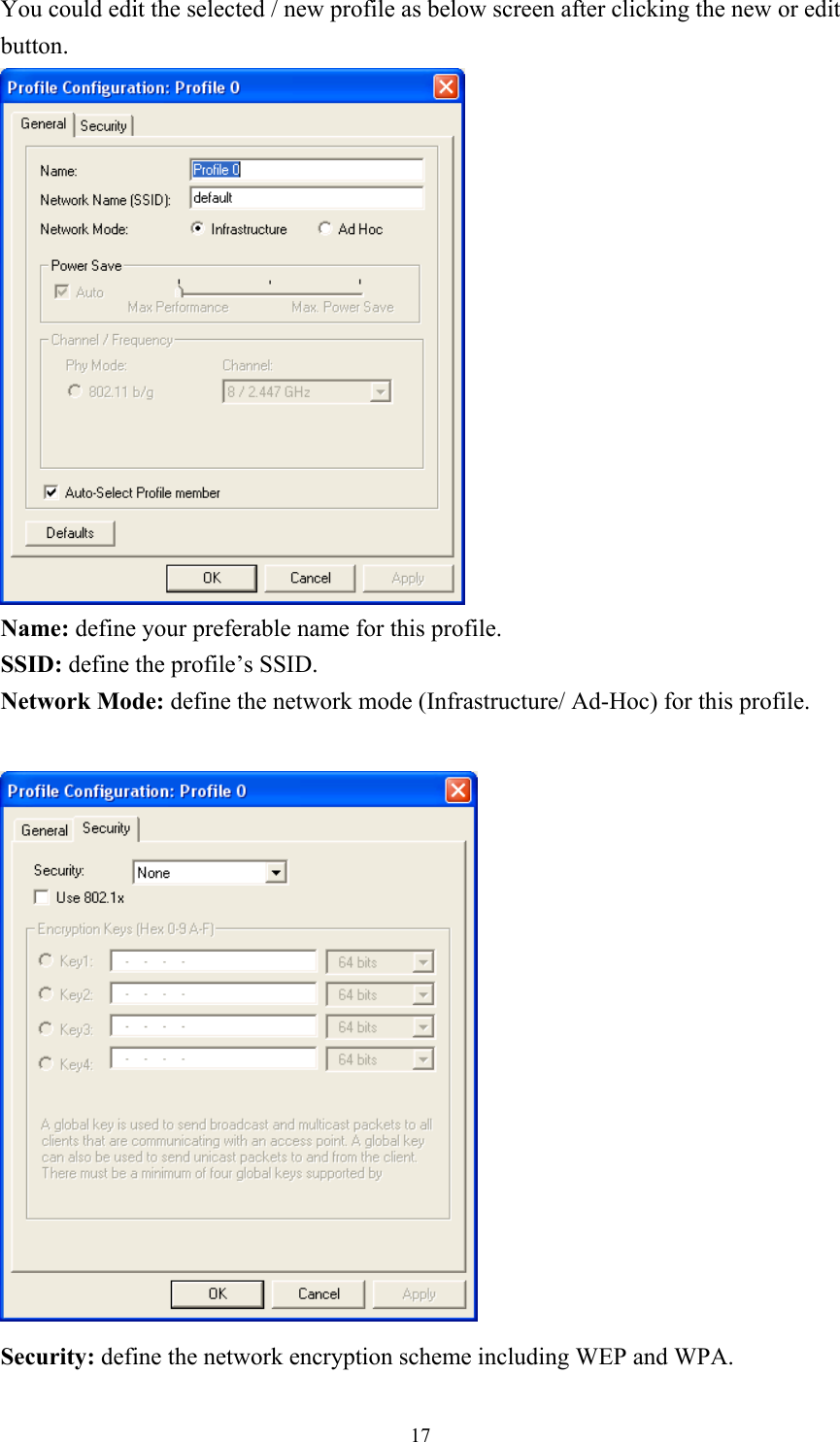You could edit the selected / new profile as below screen after clicking the new or edit button.  Name: define your preferable name for this profile. SSID: define the profile’s SSID. Network Mode: define the network mode (Infrastructure/ Ad-Hoc) for this profile.   Security: define the network encryption scheme including WEP and WPA.  17