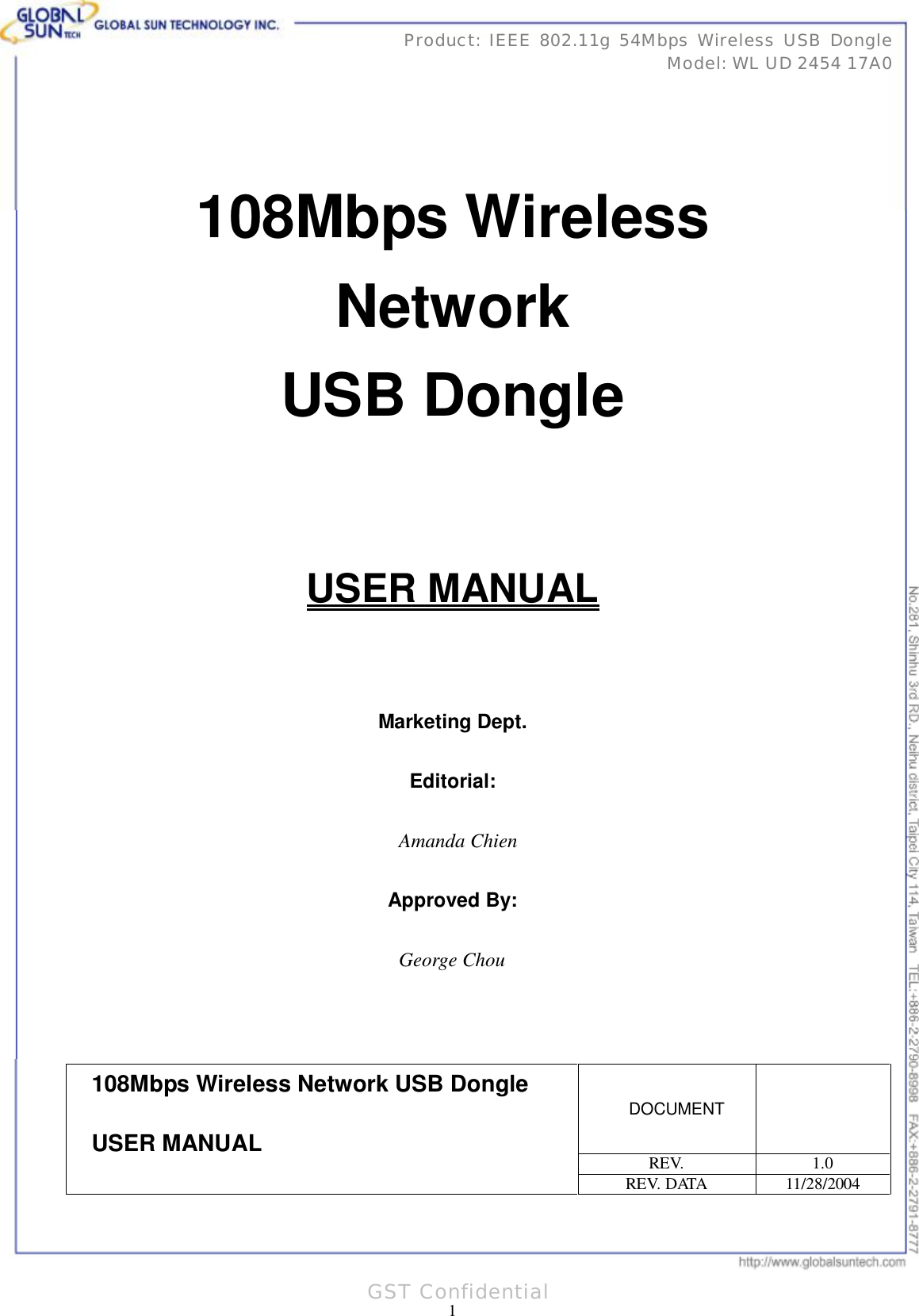      31 1 Product: IEEE 802.11g 54Mbps Wireless USB Dongle Model: WL UD 2454 17A0 GST Confidential    108Mbps Wireless Network USB Dongle   USER MANUAL    Marketing Dept.  Editorial:  Amanda Chien  Approved By:  George Chou    DOCUMENT  REV.  1.0 108Mbps Wireless Network USB Dongle USER MANUAL REV. DATA  11/28/2004 