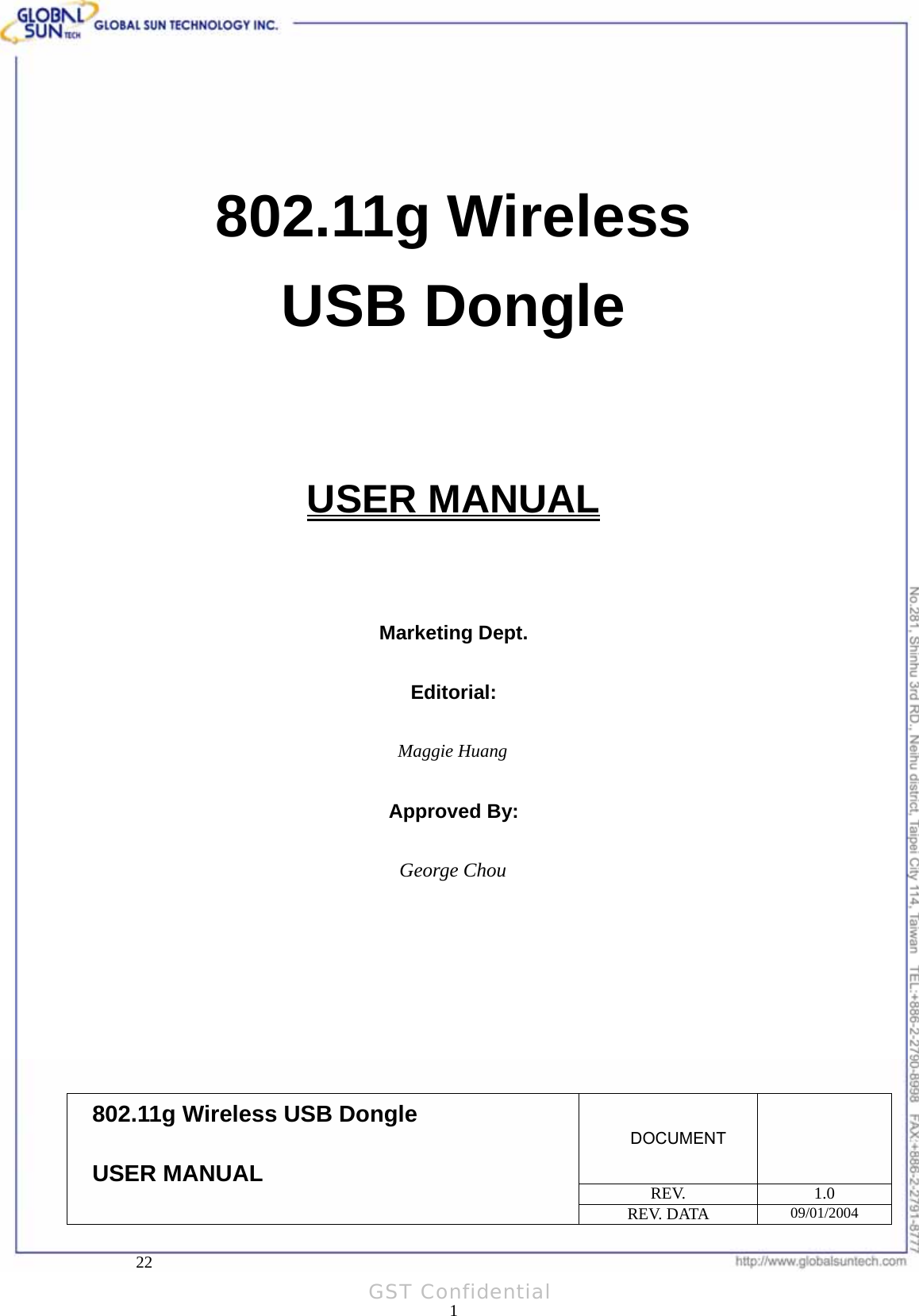  Product: IEEE 802.11g 54Mbps Wireless USB Dongle Model: WL UD 2454 18S0   802.11g Wireless USB Dongle   USER MANUAL    Marketing Dept.  Editorial:  Maggie Huang  Approved By:  George Chou        DOCUMENT  REV. 1.0 802.11g Wireless USB Dongle USER MANUAL REV. DATA  09/01/2004     22 1GST Confidential 