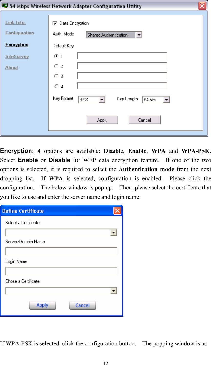   Encryption:  4 options are available: Disable,  Enable,  WPA and WPA-PSK.  Select  Enable  or  Disable  for  WEP data encryption feature.  If one of the two options is selected, it is required to select the Authentication mode from the next dropping list.  If WPA  is selected, configuration is enabled.  Please click the configuration.    The below window is pop up.    Then, please select the certificate that you like to use and enter the server name and login name    If WPA-PSK is selected, click the configuration button.    The popping window is as  12