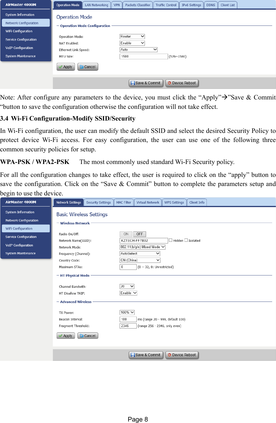 Page 8    Note: After configure any parameters to the device, you must click the “Apply””Save &amp; Commit “button to save the configuration otherwise the configuration will not take effect. 3.4 Wi-Fi Configuration-Modify SSID/Security In Wi-Fi configuration, the user can modify the default SSID and select the desired Security Policy to protect device Wi-Fi access. For easy configuration, the user can use one of the following three common security policies for setup.  WPA-PSK / WPA2-PSK      The most commonly used standard Wi-Fi Security policy.   For all the configuration changes to take effect, the user is required to click on the “apply” button to save the configuration. Click on the “Save &amp; Commit” button to complete the parameters setup and begin to use the device.   