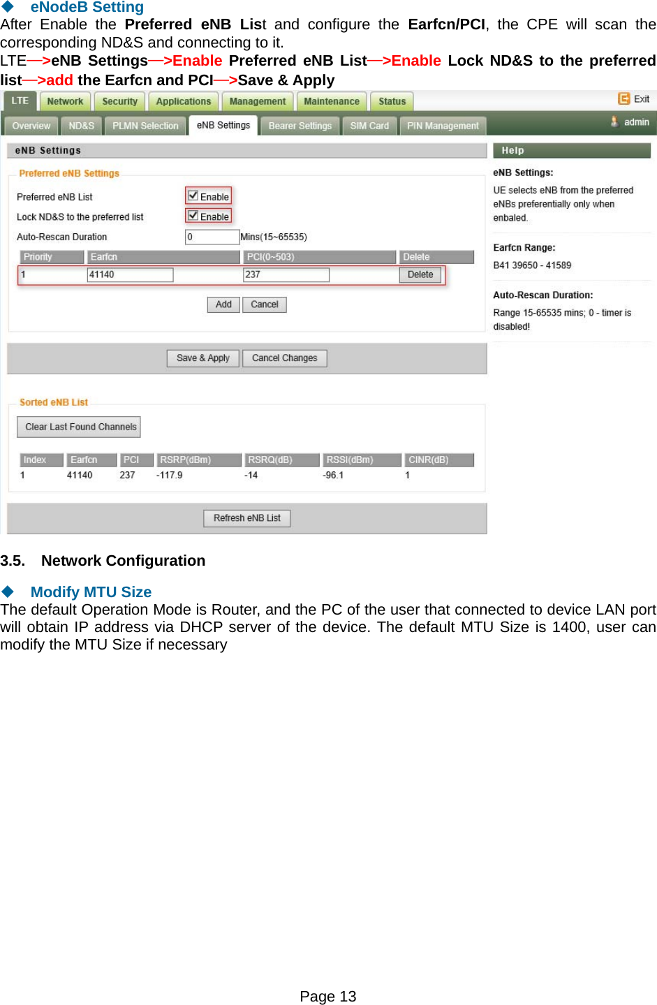 Page 13    eNodeB Setting After Enable the Preferred eNB List and configure the Earfcn/PCI, the CPE will scan the corresponding ND&amp;S and connecting to it. LTE—&gt;eNB Settings—&gt;Enable Preferred eNB List—&gt;Enable Lock ND&amp;S to the preferred list—&gt;add the Earfcn and PCI—&gt;Save &amp; Apply  3.5. Network Configuration  Modify MTU Size The default Operation Mode is Router, and the PC of the user that connected to device LAN port will obtain IP address via DHCP server of the device. The default MTU Size is 1400, user can modify the MTU Size if necessary 