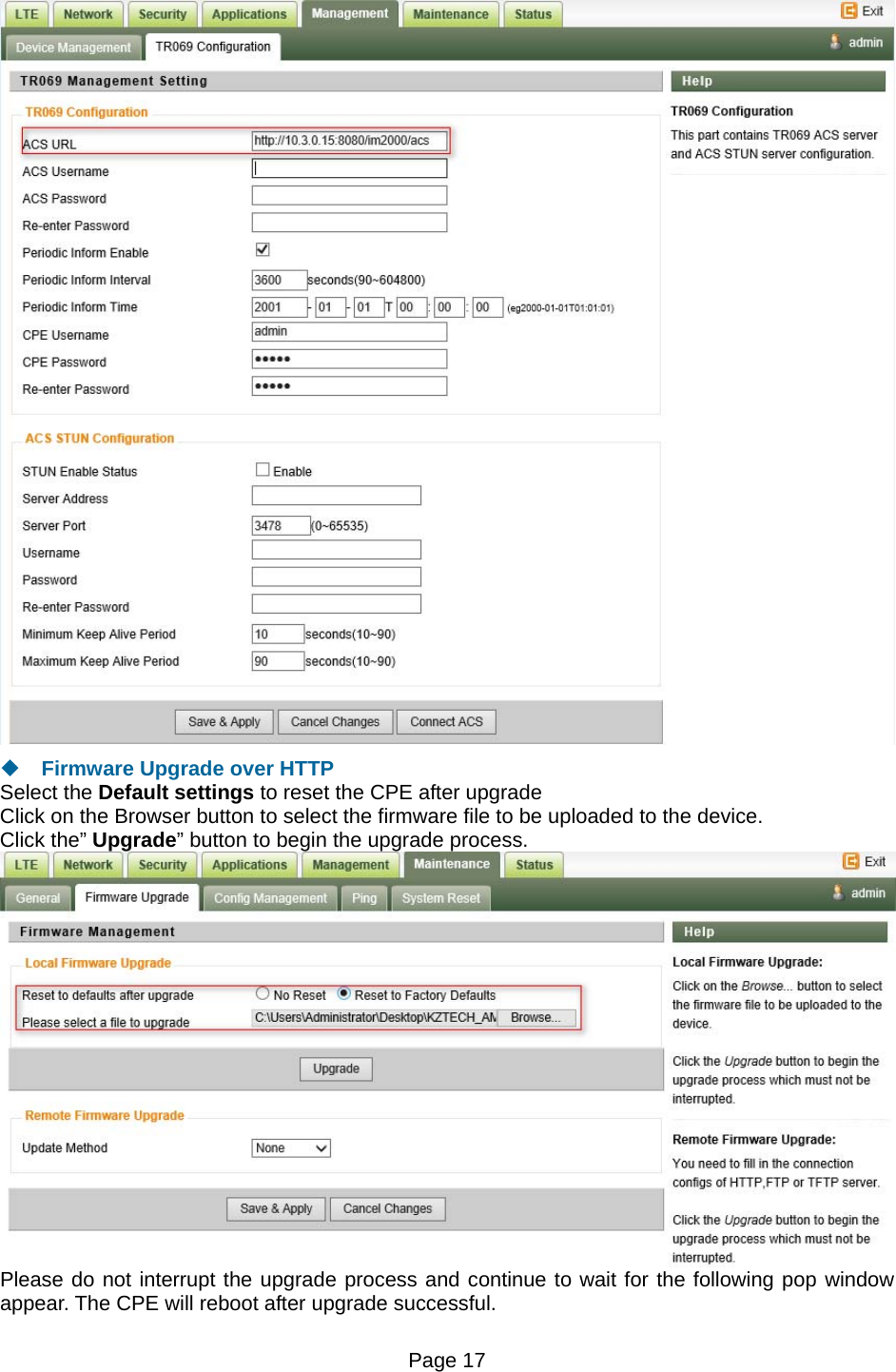 Page 17     Firmware Upgrade over HTTP Select the Default settings to reset the CPE after upgrade Click on the Browser button to select the firmware file to be uploaded to the device. Click the” Upgrade” button to begin the upgrade process.   Please do not interrupt the upgrade process and continue to wait for the following pop window appear. The CPE will reboot after upgrade successful. 