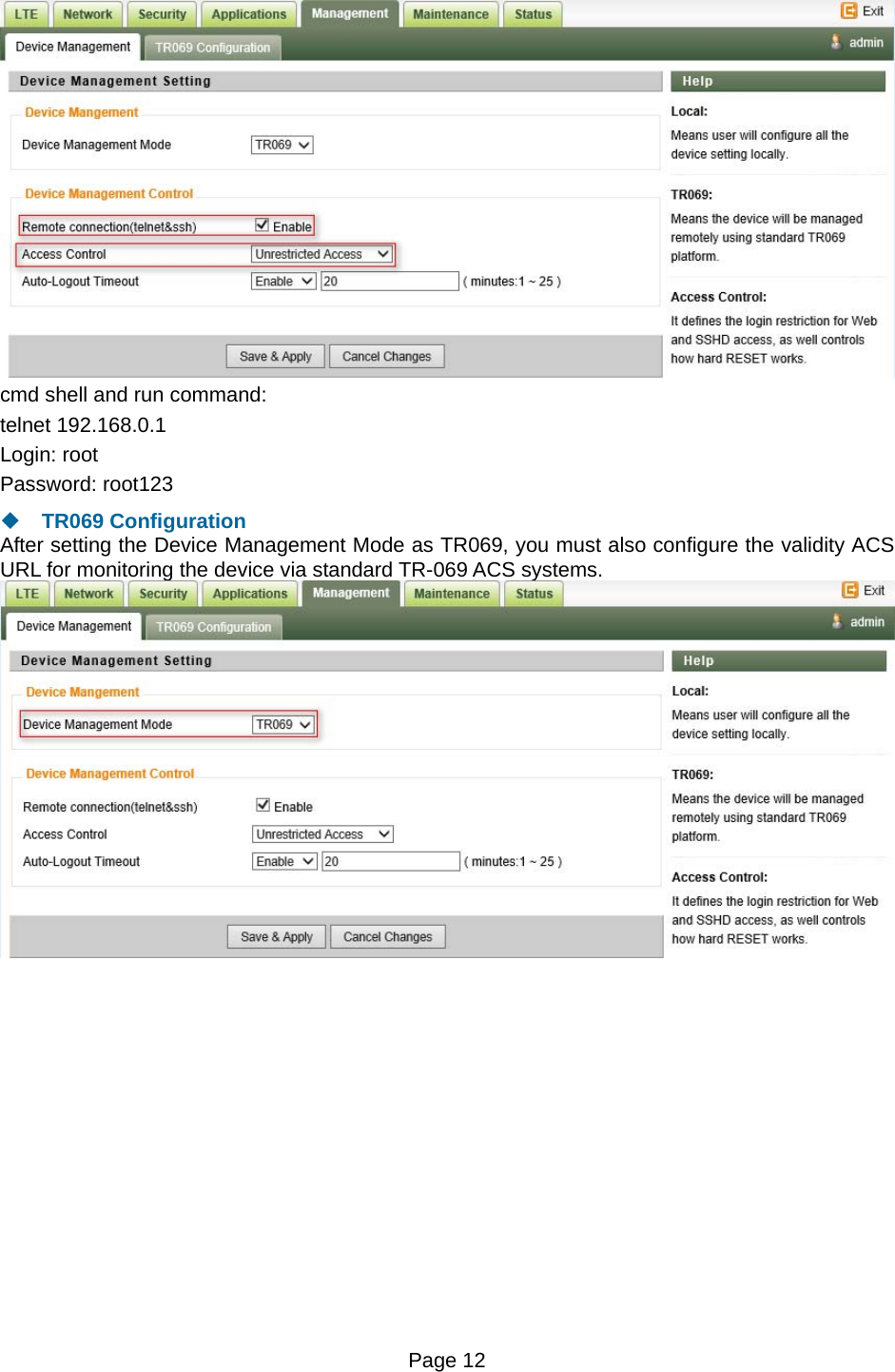 Page 12    cmd shell and run command: telnet 192.168.0.1 Login: root Password: root123  TR069 Configuration After setting the Device Management Mode as TR069, you must also configure the validity ACS URL for monitoring the device via standard TR-069 ACS systems.   