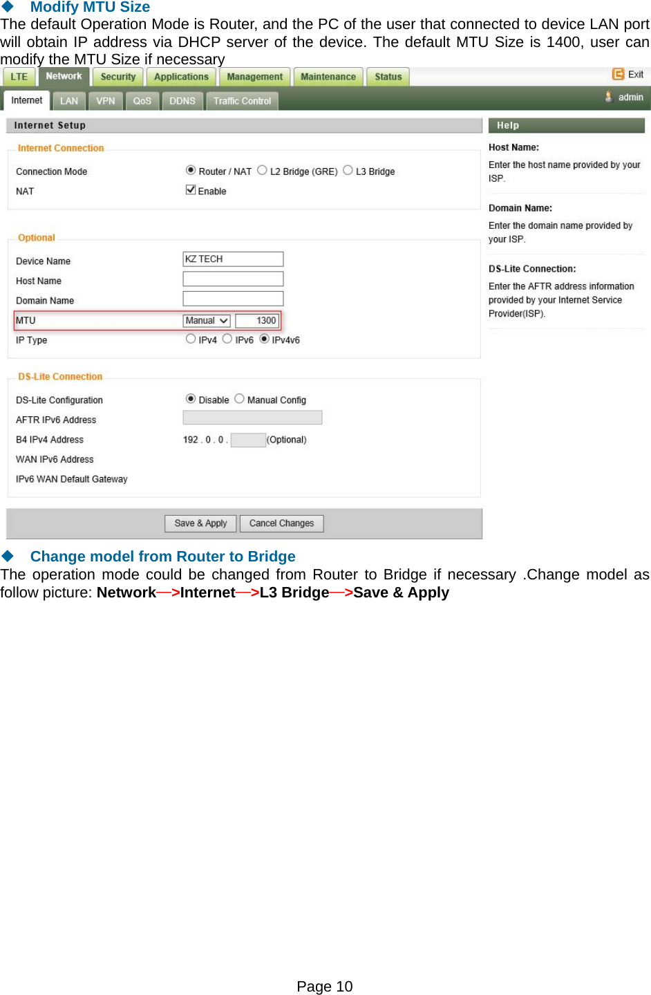 Page 10    Modify MTU Size The default Operation Mode is Router, and the PC of the user that connected to device LAN port will obtain IP address via DHCP server of the device. The default MTU Size is 1400, user can modify the MTU Size if necessary   Change model from Router to Bridge The operation mode could be changed from Router to Bridge if necessary .Change model as follow picture: Network—&gt;Internet—&gt;L3 Bridge—&gt;Save &amp; Apply 