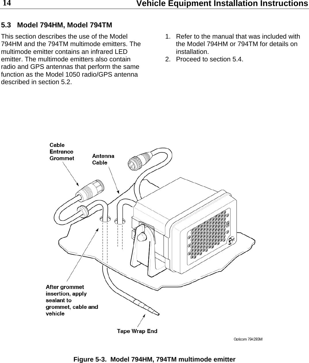  Vehicle Equipment Installation Instructions 14 5.3  Model 794HM, Model 794TM This section describes the use of the Model 794HM and the 794TM multimode emitters. The multimode emitter contains an infrared LED emitter. The multimode emitters also contain radio and GPS antennas that perform the same function as the Model 1050 radio/GPS antenna described in section 5.2. 1.  Refer to the manual that was included with the Model 794HM or 794TM for details on installation. 2.  Proceed to section 5.4.          Figure 5-3.  Model 794HM, 794TM multimode emitter      