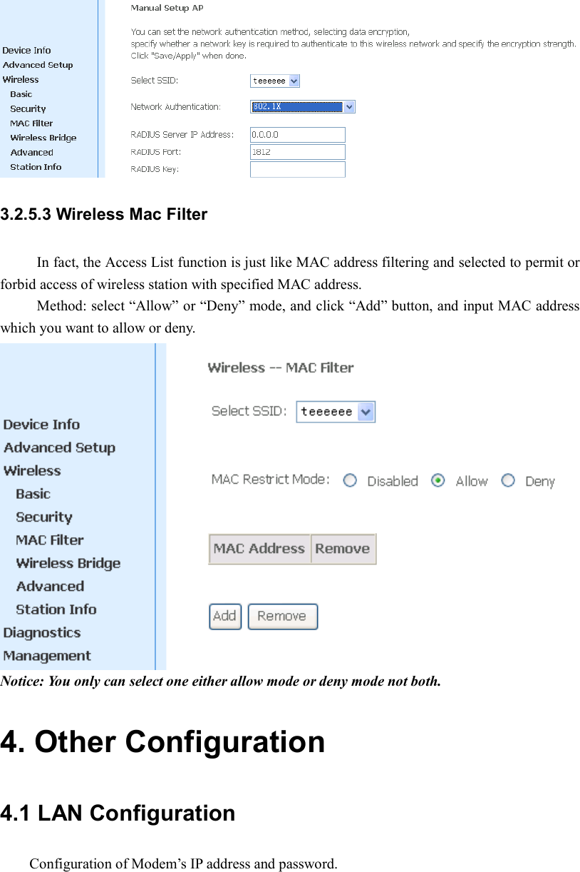 3.2.5.3 Wireless Mac Filter In fact, the Access List function is just like MAC address filtering and selected to permit or forbid access of wireless station with specified MAC address. Method: select “Allow” or “Deny” mode, and click “Add” button, and input MAC address which you want to allow or deny.   Notice: You only can select one either allow mode or deny mode not both. 4. Other Configuration 4.1 LAN Configuration Configuration of Modem’s IP address and password. 