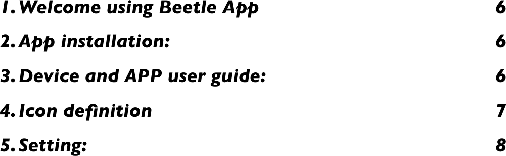 1.Welcome using Beetle App!62.App installation:!63.Device and APP user guide:!64.Icon deﬁnition!75.Setting:!8