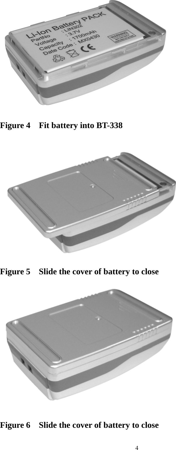  4                  Figure 4    Fit battery into BT-338                    Figure 5    Slide the cover of battery to close                     Figure 6    Slide the cover of battery to close  