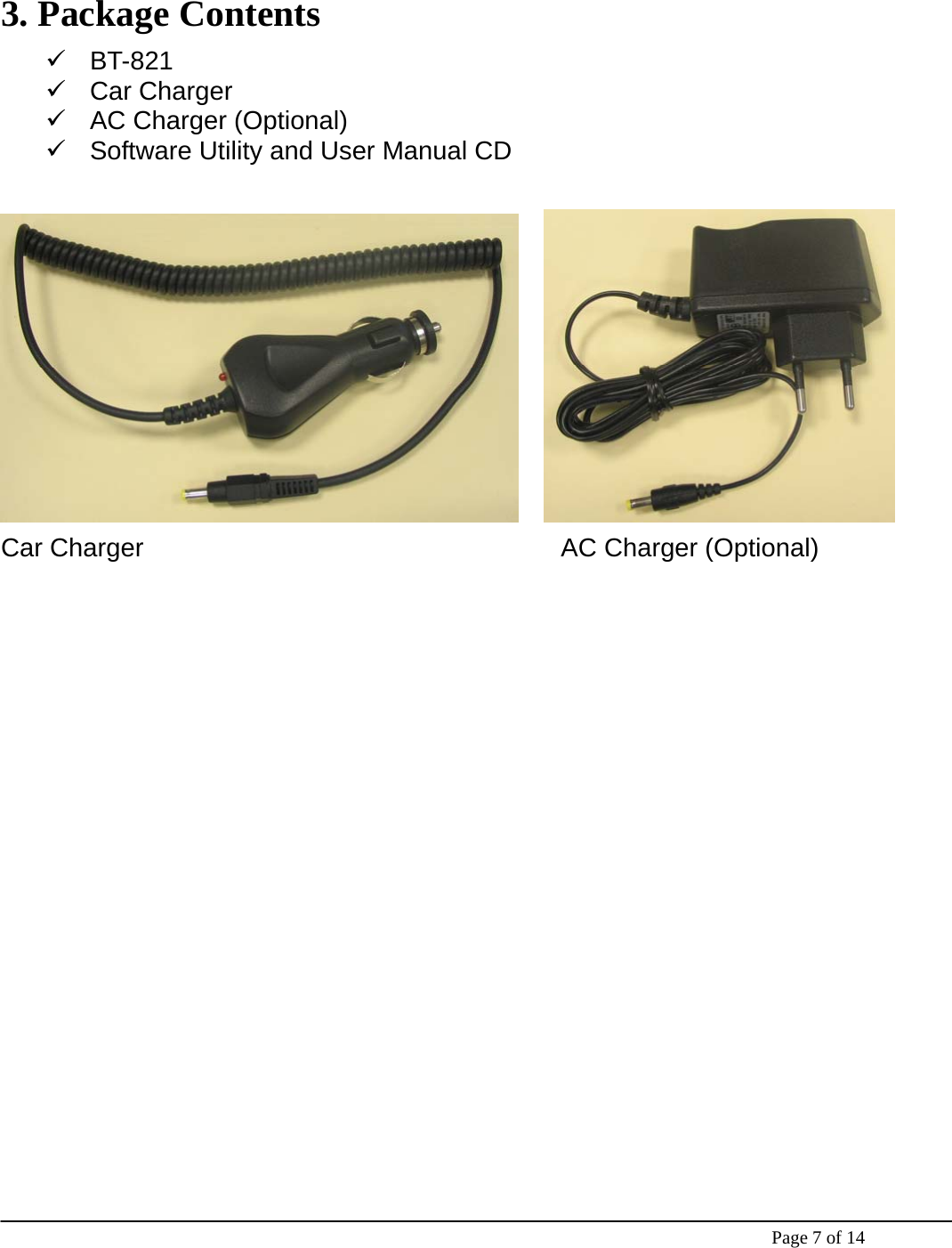    Page 7 of 14  3. Package Contents 9 BT-821  9 Car Charger  9  AC Charger (Optional)   9  Software Utility and User Manual CD        Car Charger           AC Charger (Optional)     