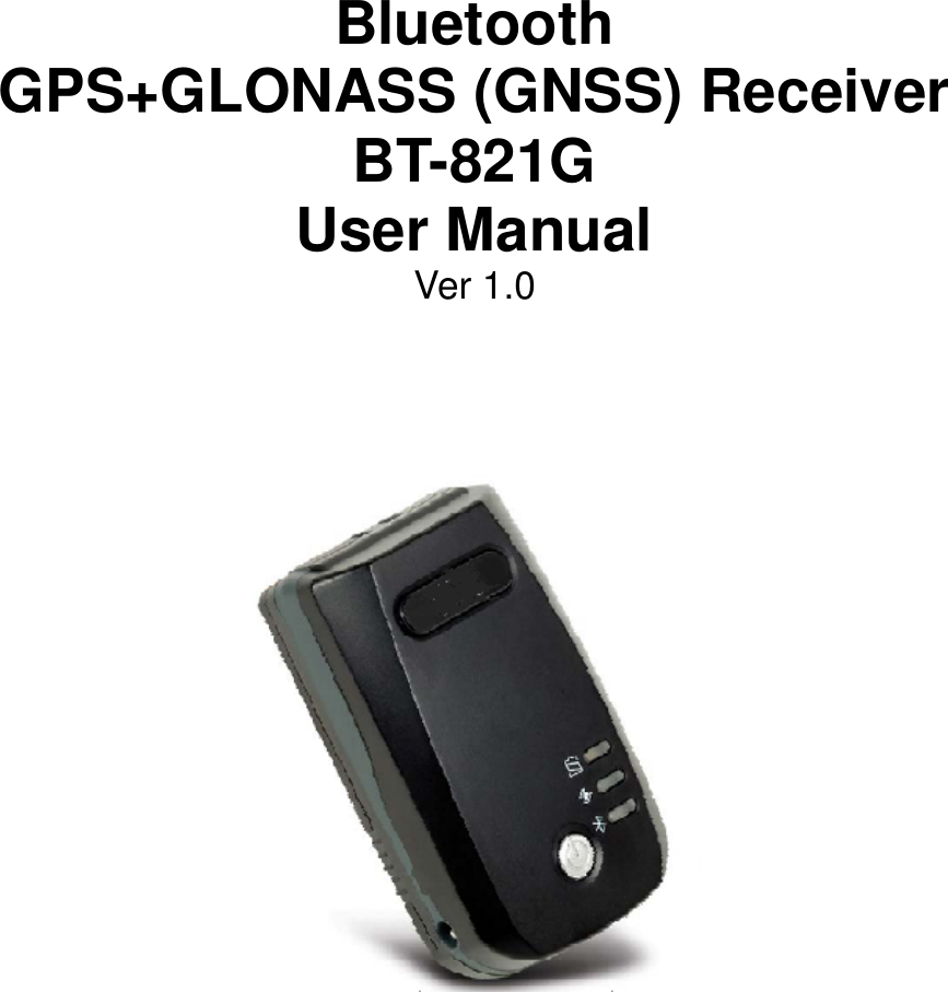     Bluetooth GPS+GLONASS (GNSS) Receiver BT-821G User Manual Ver 1.0                   