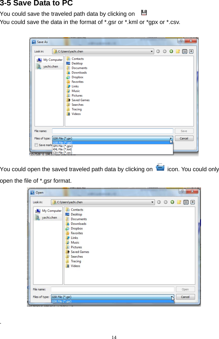  14 3-5 Save Data to PC You could save the traveled path data by clicking on     You could save the data in the format of *.gsr or *.kml or *gpx or *.csv.   You could open the saved traveled path data by clicking on   icon. You could only open the file of *.gsr format.   . 