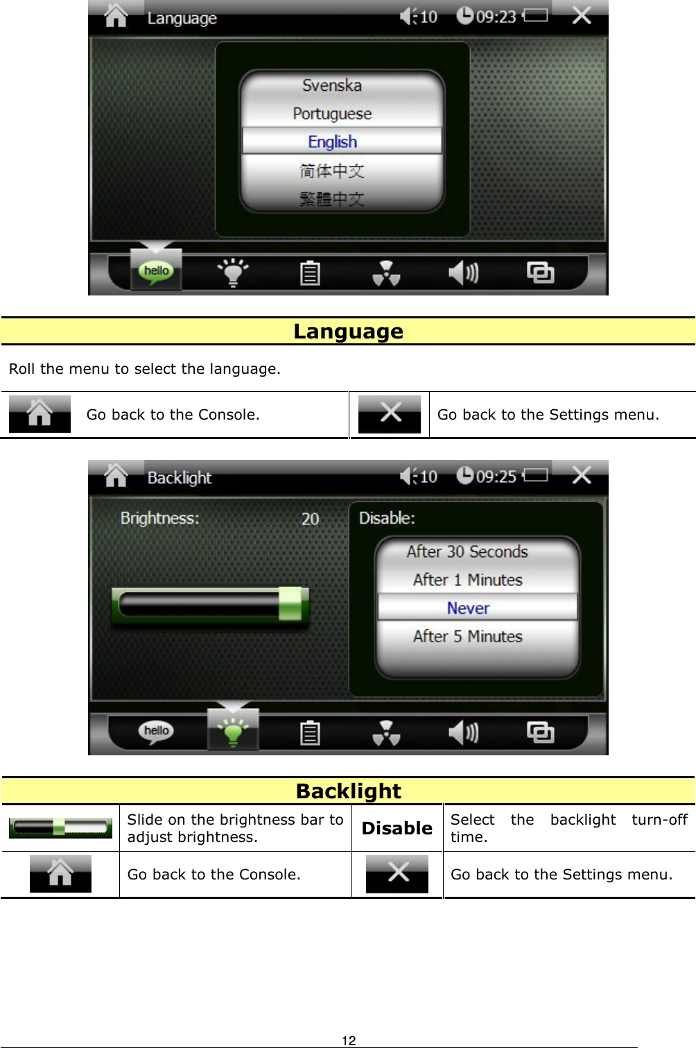                                                                            12  Language Roll the menu to select the language.  Go back to the Console.  Go back to the Settings menu.    Backlight  Slide on the brightness bar to adjust brightness. Disable Select  the  backlight  turn-off time.  Go back to the Console.  Go back to the Settings menu. 