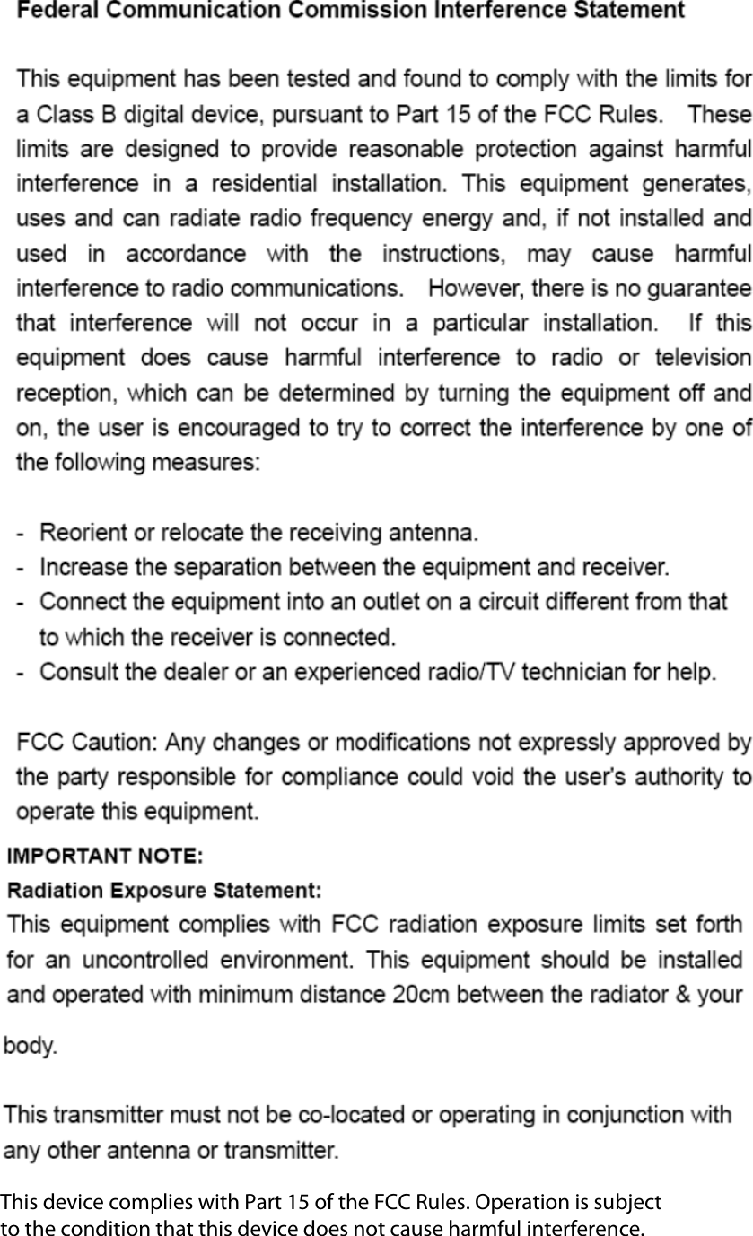  This device complies with Part 15 of the FCC Rules. Operation is subject  to the condition that this device does not cause harmful interference.  