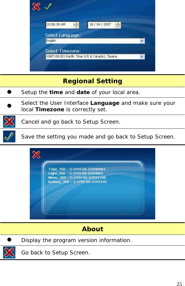  25 Regional Setting z Setup the time and date of your local area. z Select the User Interface Language and make sure your local Timezone is correctly set.  Cancel and go back to Setup Screen.  Save the setting you made and go back to Setup Screen.  About z Display the program version information.  Go back to Setup Screen.  