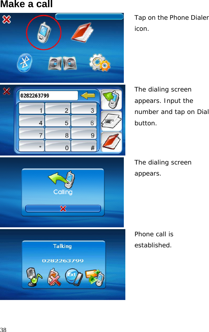  38Make a call Tap on the Phone Dialer icon. The dialing screen appears. Input the number and tap on Dial button.  The dialing screen appears. Phone call is established.  