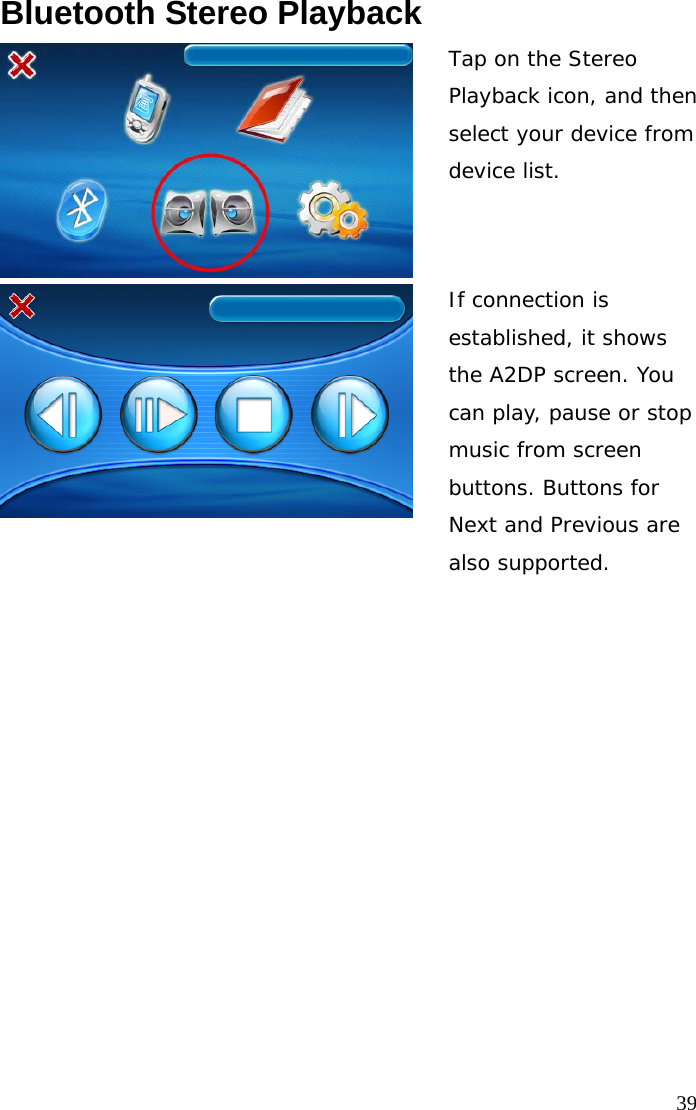  39Bluetooth Stereo Playback Tap on the Stereo Playback icon, and then select your device from device list. If connection is established, it shows the A2DP screen. You can play, pause or stop music from screen buttons. Buttons for Next and Previous are also supported.    