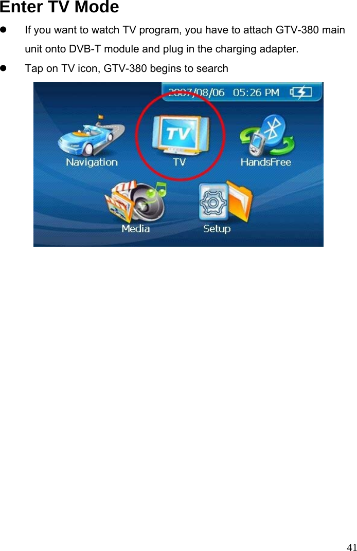  41 Enter TV Mode   z  If you want to watch TV program, you have to attach GTV-380 main unit onto DVB-T module and plug in the charging adapter.   z  Tap on TV icon, GTV-380 begins to search    