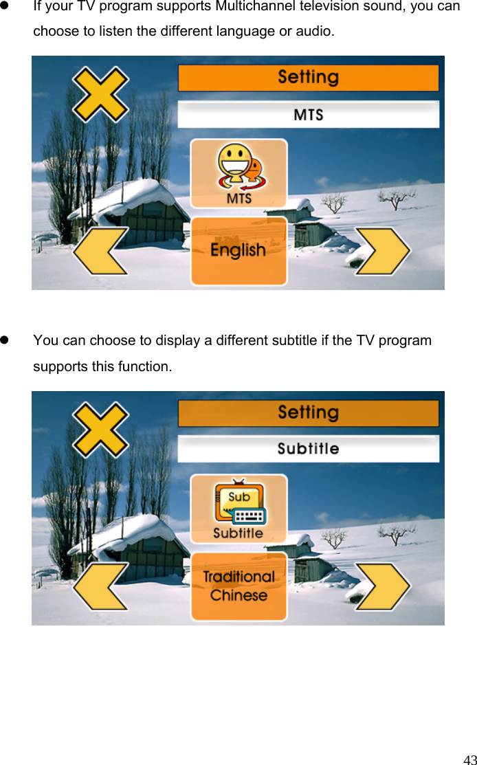  43z  If your TV program supports Multichannel television sound, you can choose to listen the different language or audio.   z  You can choose to display a different subtitle if the TV program supports this function.   