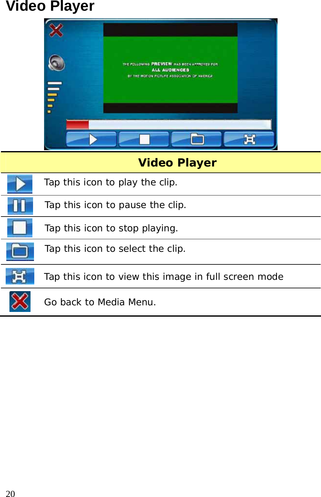  20 Video Player  Video Player     Tap this icon to play the clip.  Tap this icon to pause the clip.  Tap this icon to stop playing.  Tap this icon to select the clip.  Tap this icon to view this image in full screen mode  Go back to Media Menu.     