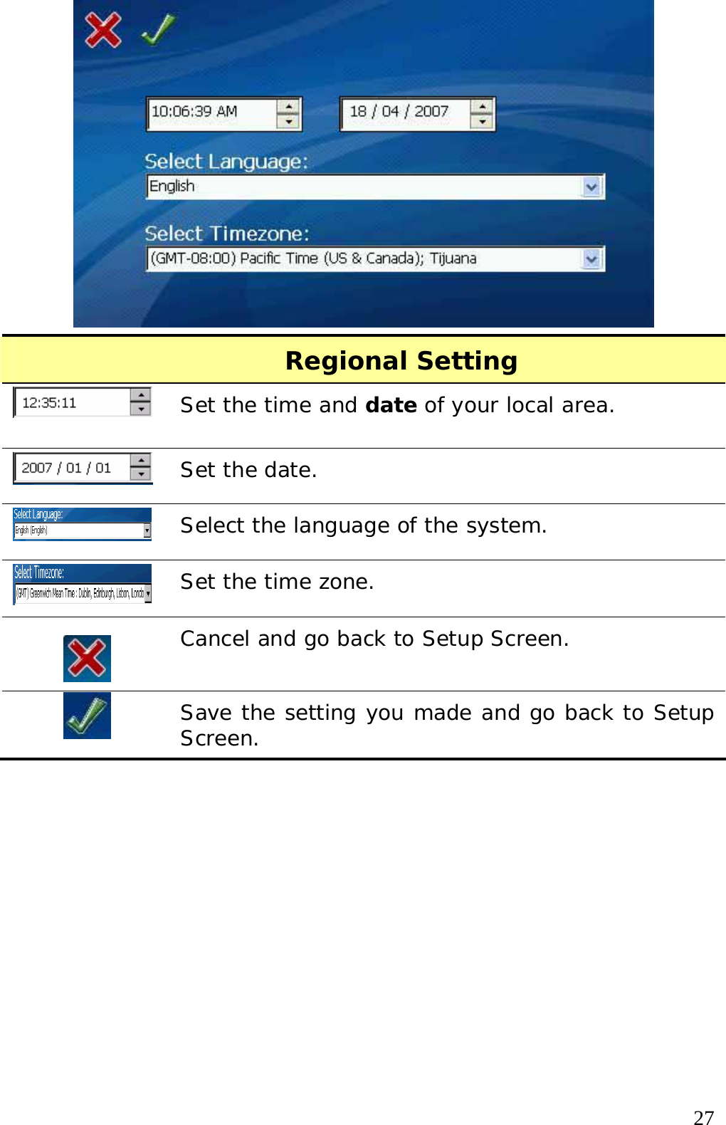  27 Regional Setting  Set the time and date of your local area.  Set the date.  Select the language of the system.  Set the time zone.  Cancel and go back to Setup Screen.  Save the setting you made and go back to Setup Screen.  