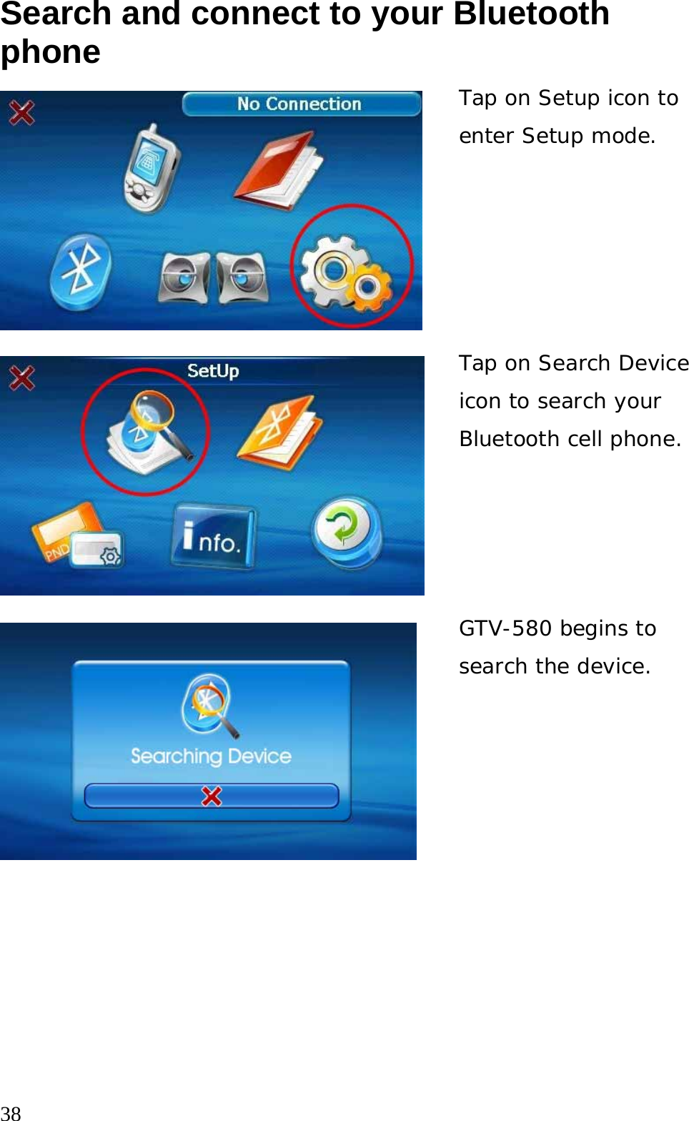  38 Search and connect to your Bluetooth phone  Tap on Setup icon to enter Setup mode. Tap on Search Device icon to search your Bluetooth cell phone.  GTV-580 begins to search the device. 